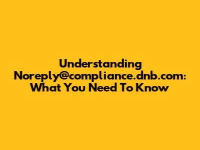 Understanding Noreply@compliance.dnb.com: What You Need To Know