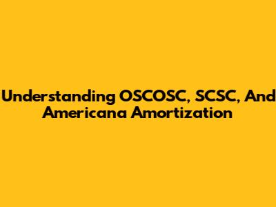 Understanding OSCOSC, SCSC, And Americana Amortization