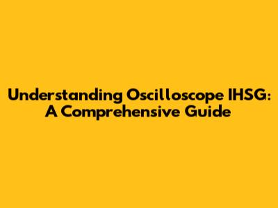 Understanding Oscilloscope IHSG: A Comprehensive Guide
