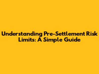 Understanding Pre-Settlement Risk Limits: A Simple Guide
