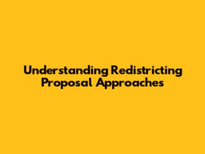 Understanding Redistricting Proposal Approaches