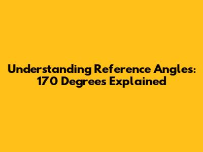 Understanding Reference Angles: 170 Degrees Explained