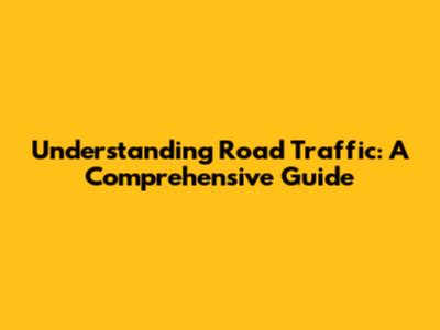Understanding Road Traffic: A Comprehensive Guide