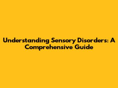 Understanding Sensory Disorders: A Comprehensive Guide