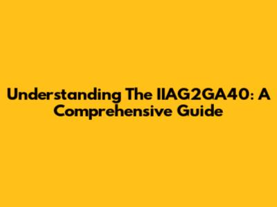 Understanding The IIAG2GA40: A Comprehensive Guide