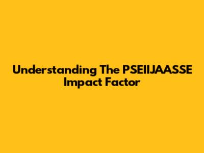 Understanding The PSEIIJAASSE Impact Factor