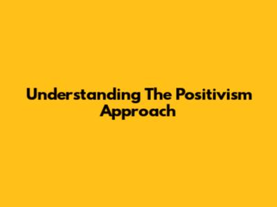 Understanding The Positivism Approach