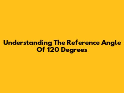 Understanding The Reference Angle Of 120 Degrees