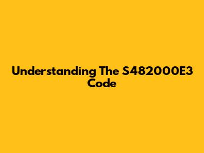 Understanding The S482000E3 Code