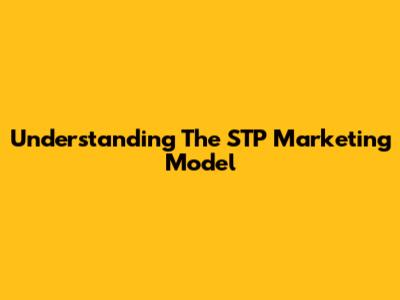 Understanding The STP Marketing Model