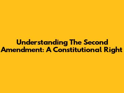 Understanding The Second Amendment: A Constitutional Right