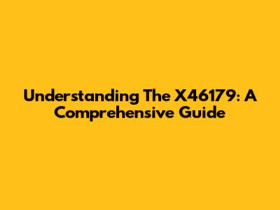 Understanding The X46179: A Comprehensive Guide