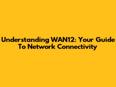 Understanding WAN12: Your Guide To Network Connectivity