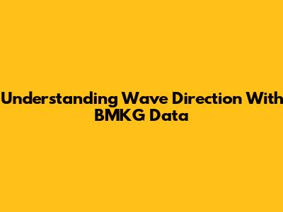 Understanding Wave Direction With BMKG Data