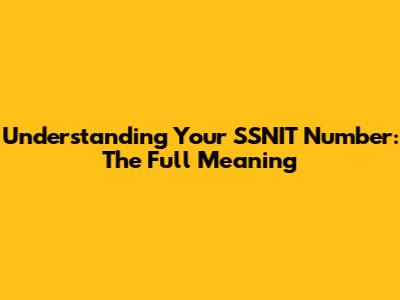 Understanding Your SSNIT Number: The Full Meaning