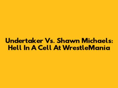 Undertaker Vs. Shawn Michaels: Hell In A Cell At WrestleMania