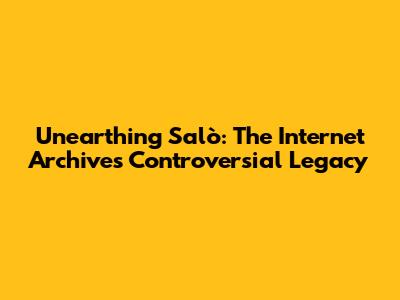 Unearthing Salò: The Internet Archive's Controversial Legacy