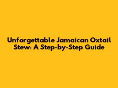 Unforgettable Jamaican Oxtail Stew: A Step-by-Step Guide