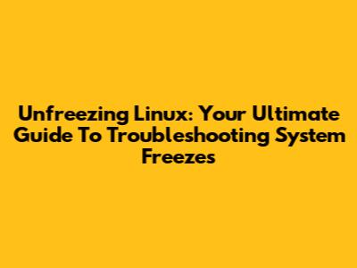 Unfreezing Linux: Your Ultimate Guide To Troubleshooting System Freezes