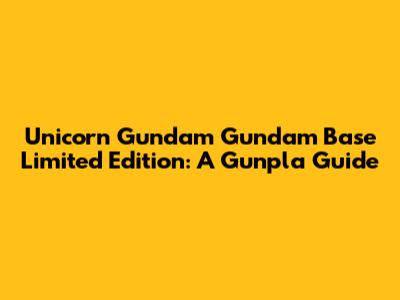Unicorn Gundam Gundam Base Limited Edition: A Gunpla Guide