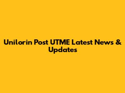 Unilorin Post UTME Latest News & Updates