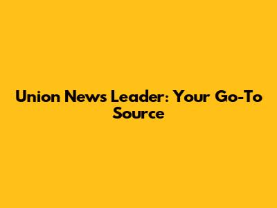 Union News Leader: Your Go-To Source