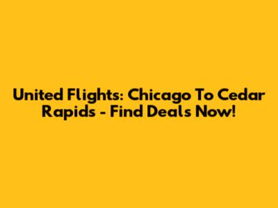 United Flights: Chicago To Cedar Rapids - Find Deals Now!