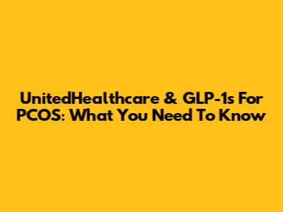 UnitedHealthcare & GLP-1s For PCOS: What You Need To Know