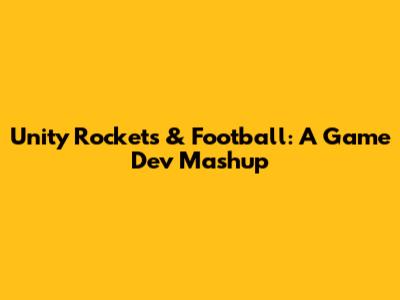 Unity Rockets & Football: A Game Dev Mashup