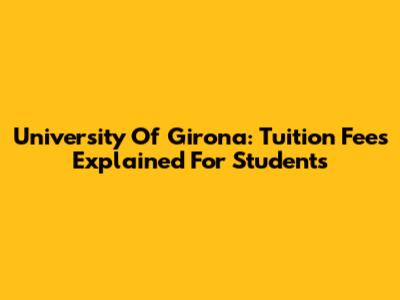 University Of Girona: Tuition Fees Explained For Students