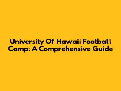 University Of Hawaii Football Camp: A Comprehensive Guide