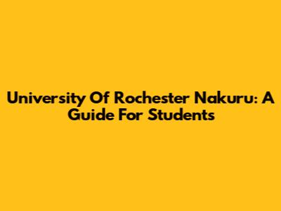 University Of Rochester Nakuru: A Guide For Students