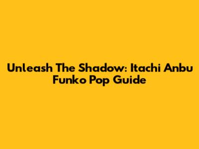 Unleash The Shadow: Itachi Anbu Funko Pop Guide