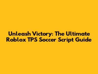 Unleash Victory: The Ultimate Roblox TPS Soccer Script Guide