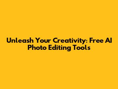 Unleash Your Creativity: Free AI Photo Editing Tools