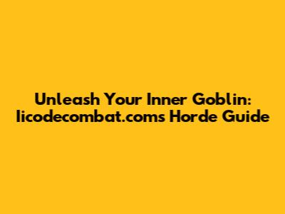 Unleash Your Inner Goblin: Iicodecombat.com's Horde Guide