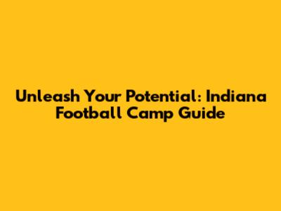 Unleash Your Potential: Indiana Football Camp Guide