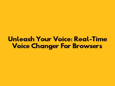 Unleash Your Voice: Real-Time Voice Changer For Browsers