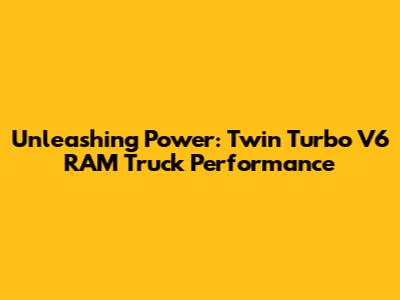 Unleashing Power: Twin Turbo V6 RAM Truck Performance