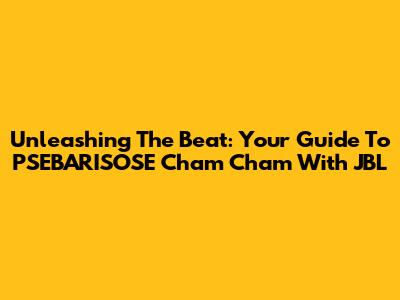 Unleashing The Beat: Your Guide To PSEBARISOSE Cham Cham With JBL
