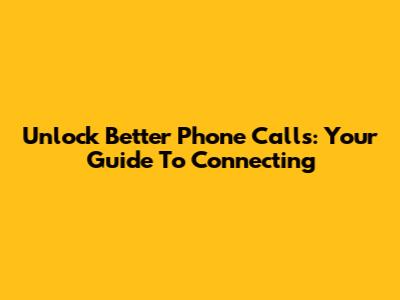 Unlock Better Phone Calls: Your Guide To Connecting