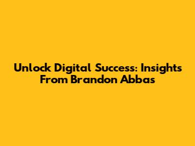 Unlock Digital Success: Insights From Brandon Abbas