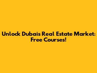 Unlock Dubai's Real Estate Market: Free Courses!