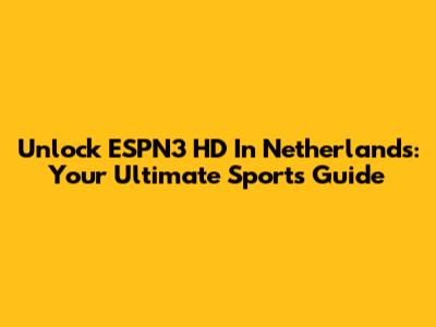 Unlock ESPN3 HD In Netherlands: Your Ultimate Sports Guide