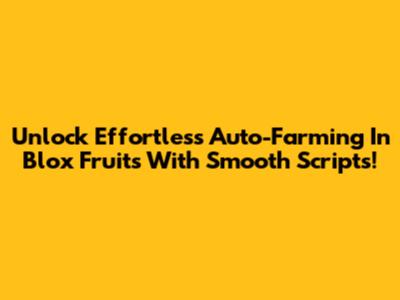 Unlock Effortless Auto-Farming In Blox Fruits With Smooth Scripts!