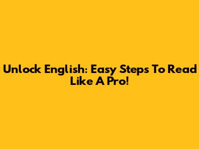 Unlock English: Easy Steps To Read Like A Pro!