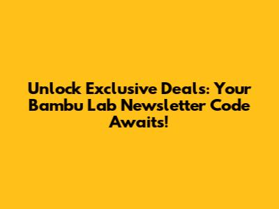 Unlock Exclusive Deals: Your Bambu Lab Newsletter Code Awaits!