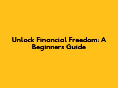 Unlock Financial Freedom: A Beginner's Guide