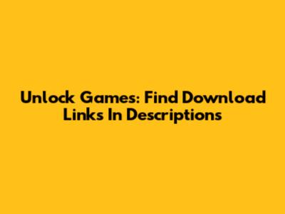 Unlock Games: Find Download Links In Descriptions