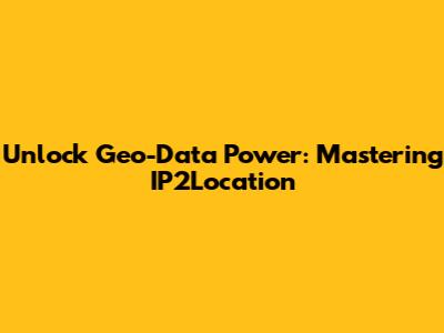 Unlock Geo-Data Power: Mastering IP2Location